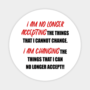 I Am No Longer Accepting the things I cannot change... Magnet